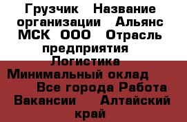 Грузчик › Название организации ­ Альянс-МСК, ООО › Отрасль предприятия ­ Логистика › Минимальный оклад ­ 23 000 - Все города Работа » Вакансии   . Алтайский край